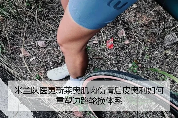 米兰队医更新莱奥肌肉伤情后皮奥利如何重塑边路轮换体系